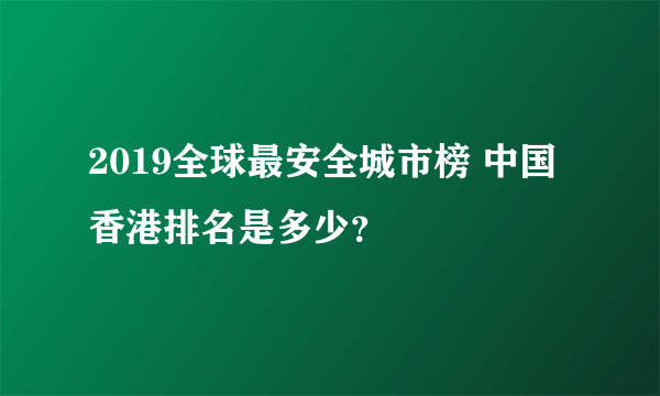 2019全球最安全城市榜 中国香港排名是多少？