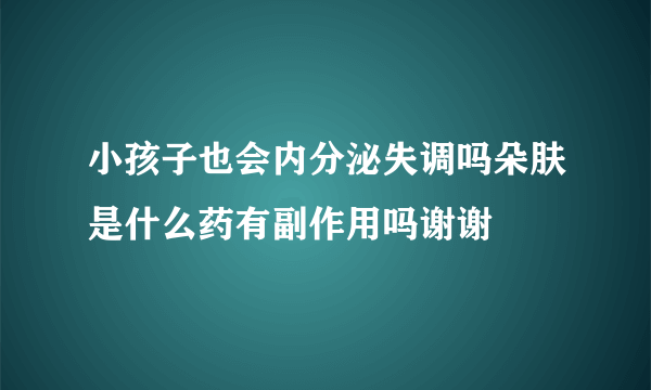 小孩子也会内分泌失调吗朵肤是什么药有副作用吗谢谢