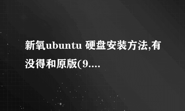 新氧ubuntu 硬盘安装方法,有没得和原版(9.04)的,可以在windows 下安装的