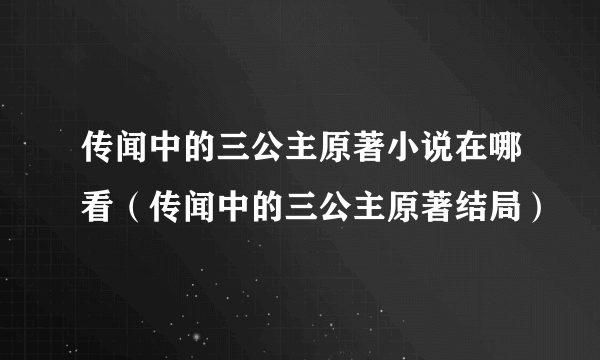 传闻中的三公主原著小说在哪看（传闻中的三公主原著结局）