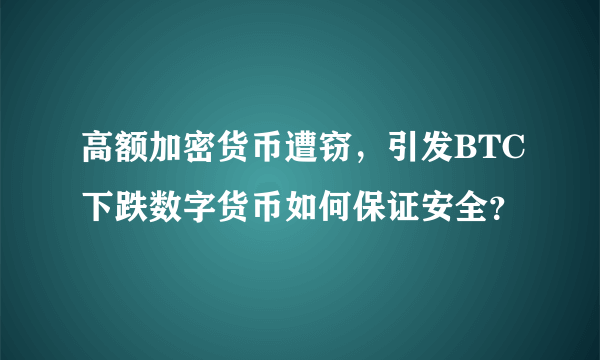 高额加密货币遭窃，引发BTC下跌数字货币如何保证安全？