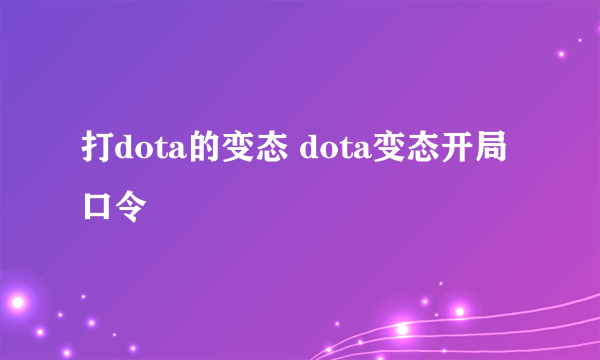 打dota的变态 dota变态开局口令