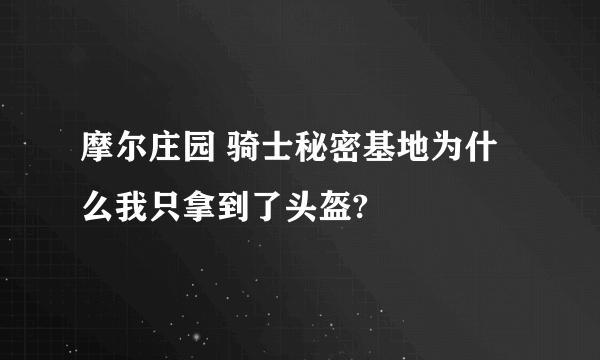 摩尔庄园 骑士秘密基地为什么我只拿到了头盔?