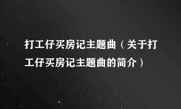 打工仔买房记主题曲（关于打工仔买房记主题曲的简介）