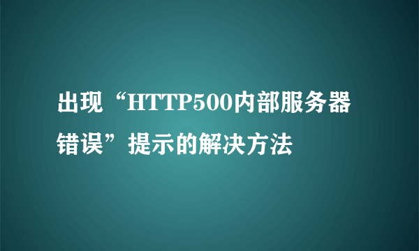 出现“HTTP500内部服务器错误”提示的解决方法