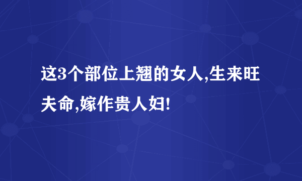 这3个部位上翘的女人,生来旺夫命,嫁作贵人妇!