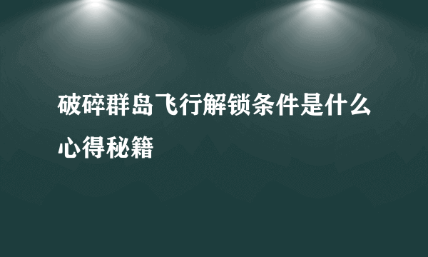 破碎群岛飞行解锁条件是什么心得秘籍