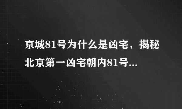 京城81号为什么是凶宅，揭秘北京第一凶宅朝内81号真相-飞外网