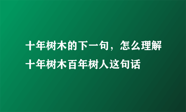 十年树木的下一句，怎么理解十年树木百年树人这句话