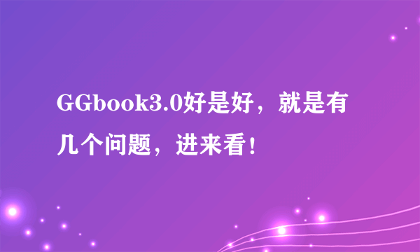 GGbook3.0好是好，就是有几个问题，进来看！