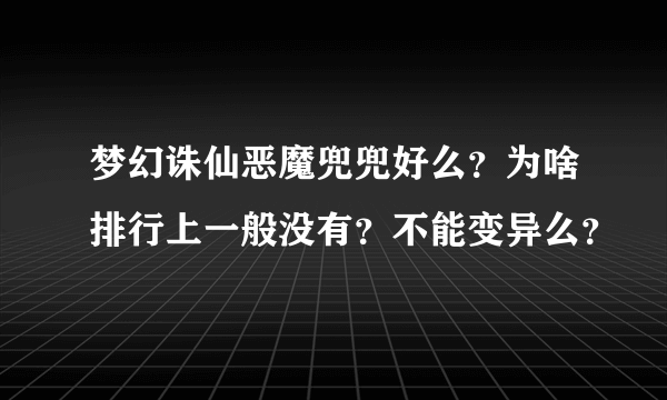 梦幻诛仙恶魔兜兜好么？为啥排行上一般没有？不能变异么？