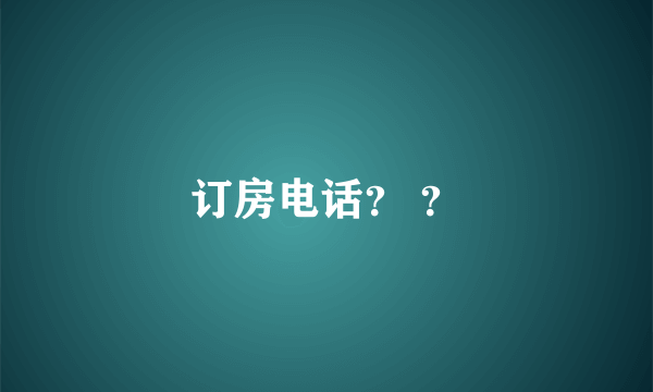 订房电话？ ？