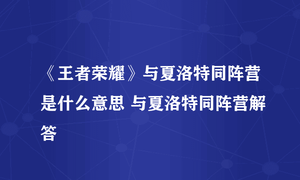 《王者荣耀》与夏洛特同阵营是什么意思 与夏洛特同阵营解答