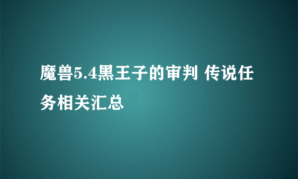 魔兽5.4黑王子的审判 传说任务相关汇总