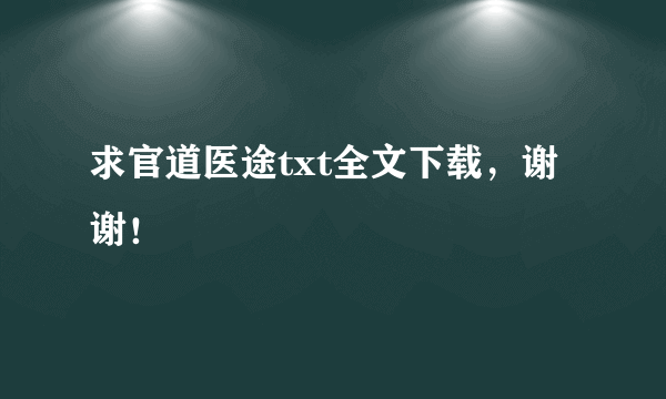 求官道医途txt全文下载，谢谢！