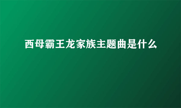 西母霸王龙家族主题曲是什么