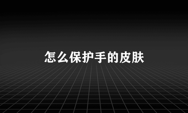 怎么保护手的皮肤