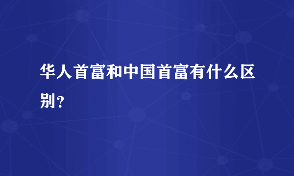 华人首富和中国首富有什么区别？