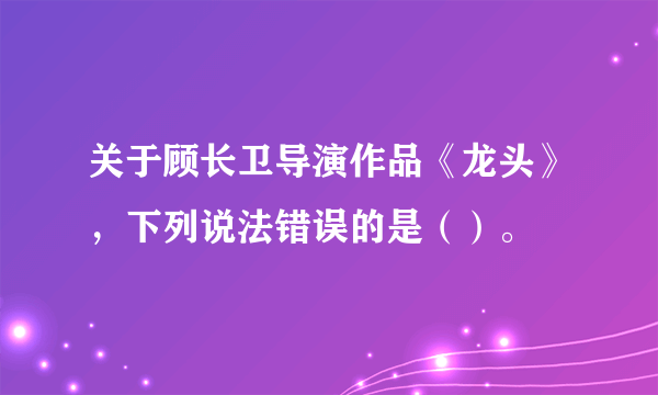 关于顾长卫导演作品《龙头》，下列说法错误的是（）。