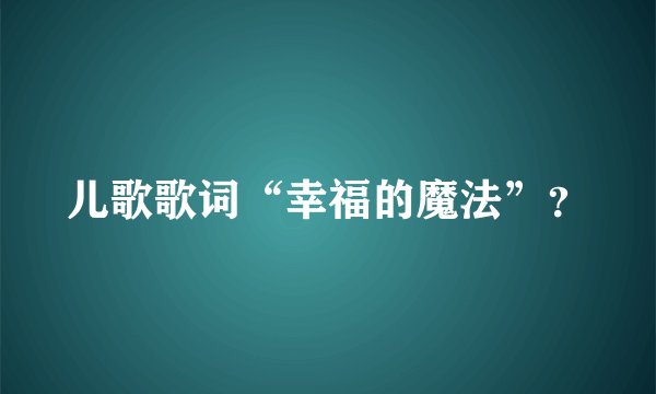 儿歌歌词“幸福的魔法”？