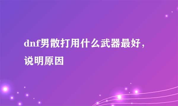 dnf男散打用什么武器最好，说明原因