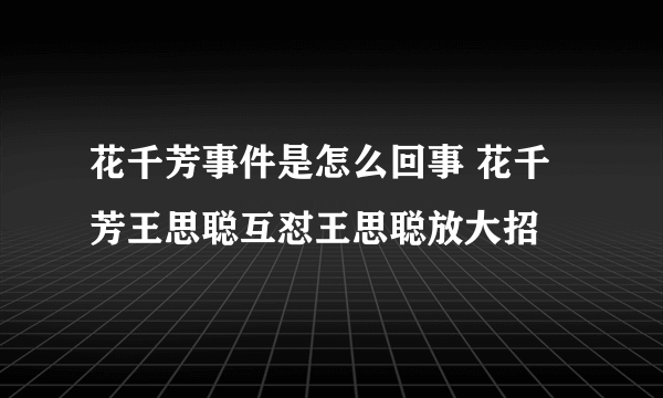 花千芳事件是怎么回事 花千芳王思聪互怼王思聪放大招