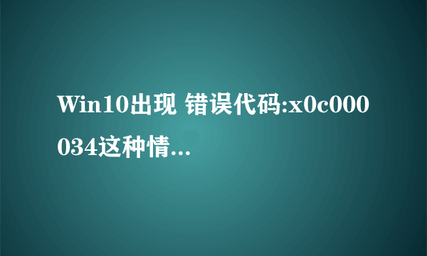 Win10出现 错误代码:x0c000034这种情况怎么处理。