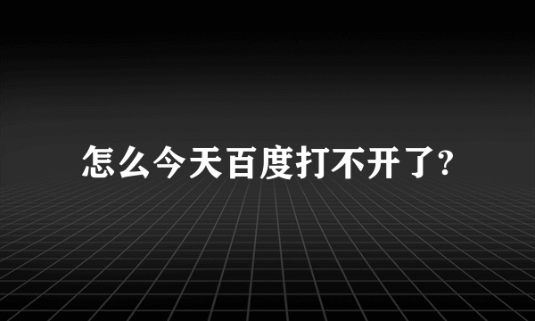 怎么今天百度打不开了?