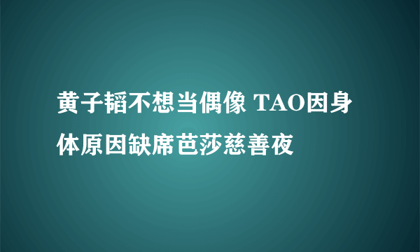 黄子韬不想当偶像 TAO因身体原因缺席芭莎慈善夜