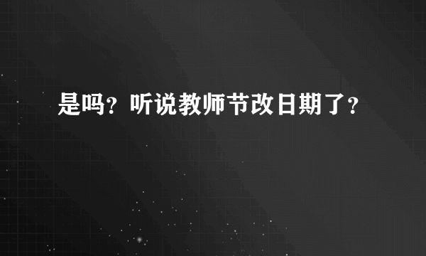 是吗？听说教师节改日期了？