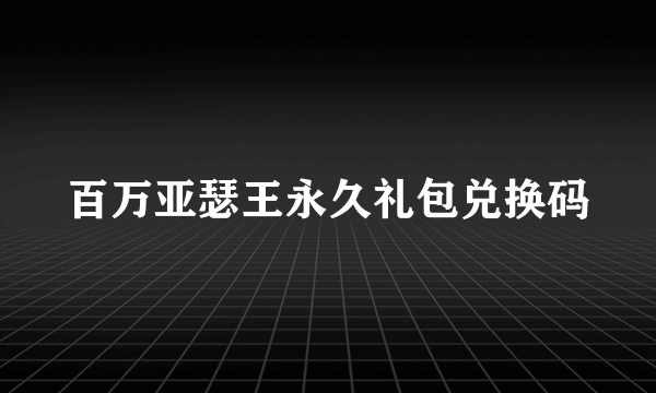 百万亚瑟王永久礼包兑换码