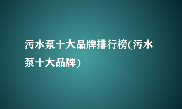 污水泵十大品牌排行榜(污水泵十大品牌)