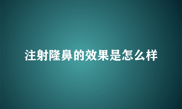 注射隆鼻的效果是怎么样