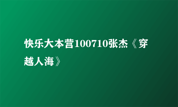 快乐大本营100710张杰《穿越人海》