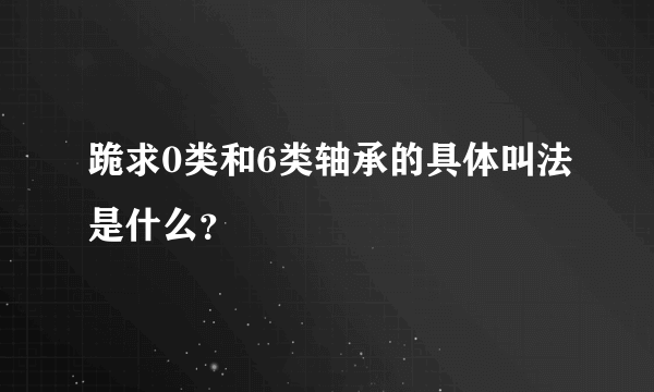 跪求0类和6类轴承的具体叫法是什么？