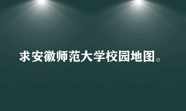 求安徽师范大学校园地图。