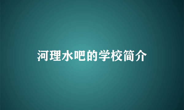 河理水吧的学校简介