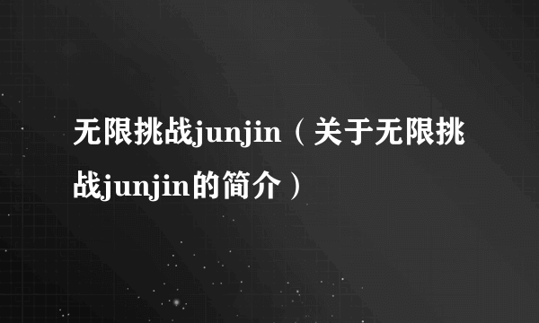 无限挑战junjin（关于无限挑战junjin的简介）