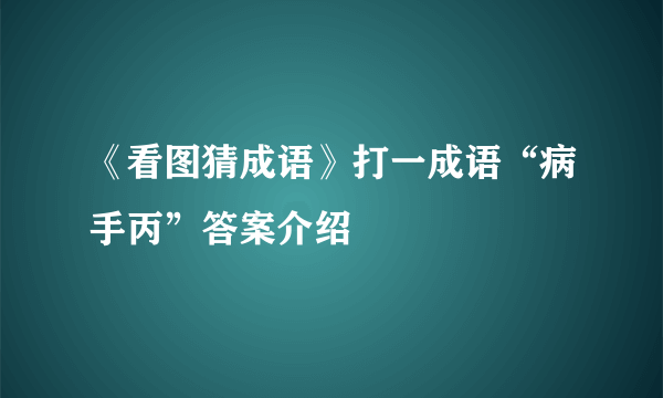 《看图猜成语》打一成语“病手丙”答案介绍