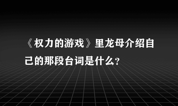 《权力的游戏》里龙母介绍自己的那段台词是什么？