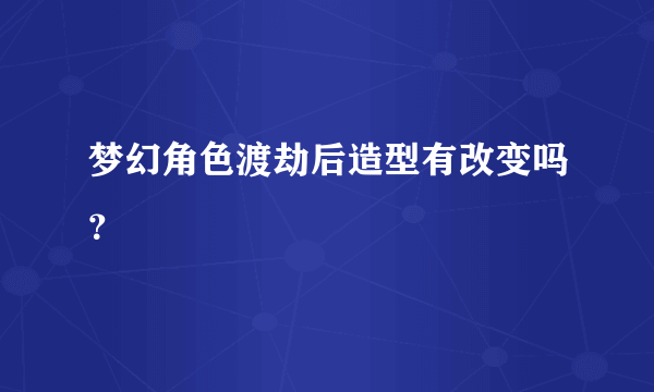 梦幻角色渡劫后造型有改变吗？