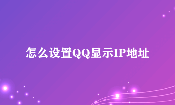 怎么设置QQ显示IP地址