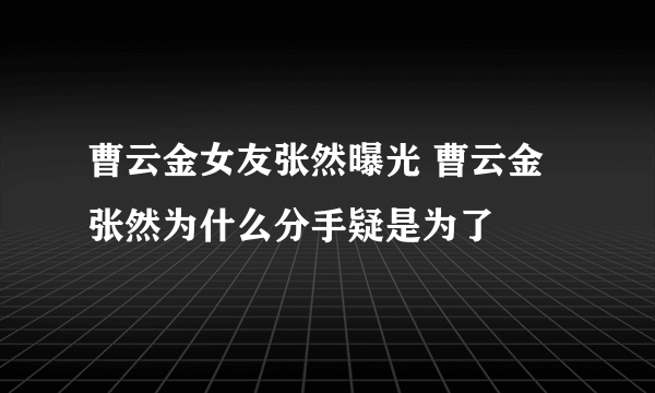 曹云金女友张然曝光 曹云金张然为什么分手疑是为了