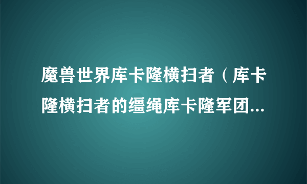 魔兽世界库卡隆横扫者（库卡隆横扫者的缰绳库卡隆军团怎么玩）