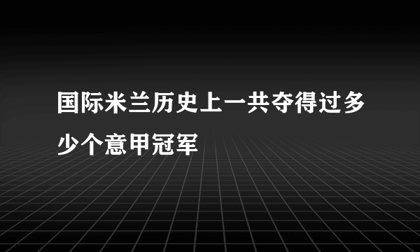 国际米兰历史上一共夺得过多少个意甲冠军