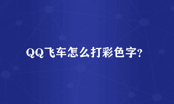 QQ飞车怎么打彩色字？