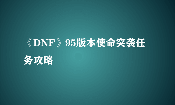 《DNF》95版本使命突袭任务攻略