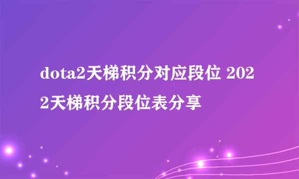 dota2天梯积分对应段位 2022天梯积分段位表分享