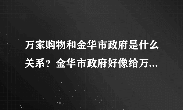 万家购物和金华市政府是什么关系？金华市政府好像给万家购物三年免税的优惠，政府领导也出席万家购物的会议