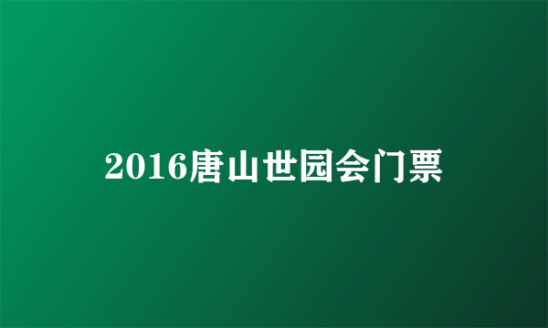 2016唐山世园会门票